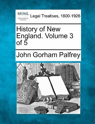 History of New England. Volume 3 of 5 by Palfrey, John Gorham