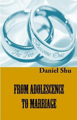 From Adolescence To Marriage: Making the Right Choice of A Life Partner by Shu, Daniel
