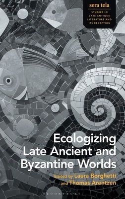 Ecologizing Late Ancient and Byzantine Worlds by Borghetti, Laura