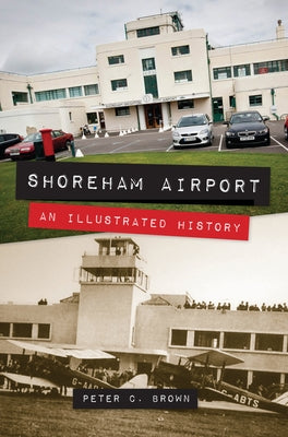 Shoreham Airport: An Illustrated History by Brown, Peter C.