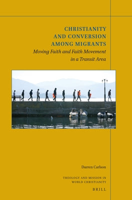 Christianity and Conversion Among Migrants: Moving Faith and Faith Movement in a Transit Area by Carlson, Darren