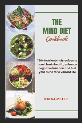 The Mind Diet Cookbook: 150+ Nutrient-rich recipes to boost brain health, enhance cognitive function and fuel your mind for a vibrant life by Miller, Teresa