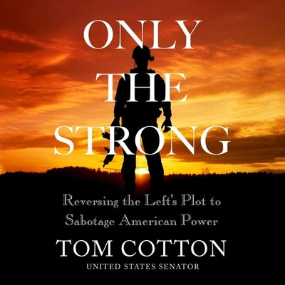 Only the Strong: Reversing the Left's Plot to Sabotage American Power by Cotton, Tom