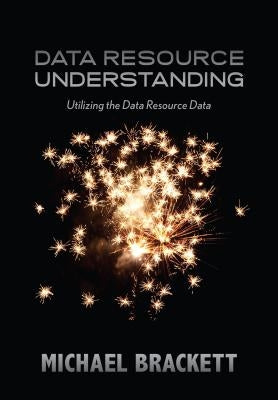 Data Resource Understanding: Utilizing the Data Resource Data by Brackett, Michael