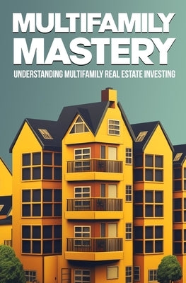 Multifamily Mastery: Understanding Multifamily Real Estate Investing: Unlocking Financial Freedom Through Real Estate Investing by Vault, Supercrown