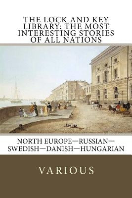 The Lock and Key Library: The Most Interesting Stories of All Nations: North Europe-Russian-Swedish-Danish-Hungarian by Jokai, Mor