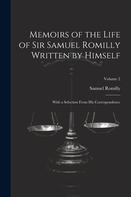 Memoirs of the Life of Sir Samuel Romilly Written by Himself; With a Selection From His Correspondence; Volume 2 by Romilly, Samuel