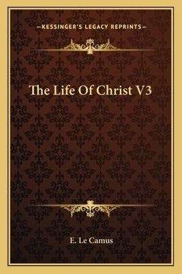 The Life Of Christ V3 by Camus, E. Le