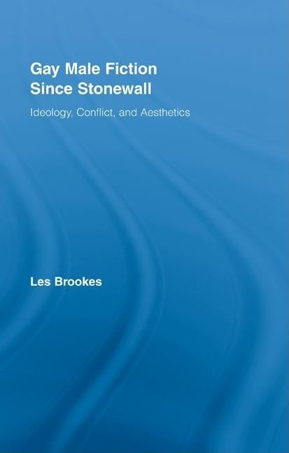Gay Male Fiction Since Stonewall: Ideology, Conflict, and Aesthetics by Brookes, Les