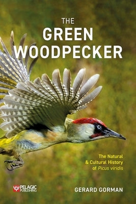 The Green Woodpecker: The Natural and Cultural History of Picus Viridis by Gorman, Gerard