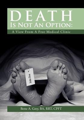 Death Is Not An Option: A View From A Free Medical Clinic by Grey, Bette A.