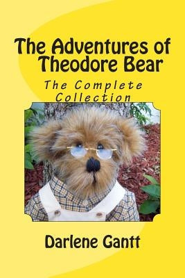 The Adventures of Theodore Bear: The Complete Collection by Gantt, Darlene