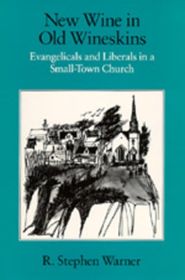 New Wine in Old Wineskins: Evangelicals and Liberals in a Small-Town Church by Warner, R. Stephen