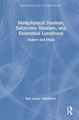 Metaphysical Dualism, Subjective Idealism, and Existential Loneliness: Matter and Mind by Mijuskovic, Ben Lazare