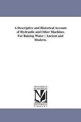 A Descriptive and Historical Account of Hydraulic and Other Machines For Raising Water: Ancient and Modern. by Ewbank, Thomas