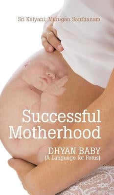 Successful Motherhood: DHYAN BABY (A Language for Fetus) by Santhanam, Murugan