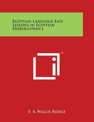 Egyptian Language Easy Lessons in Egyptian Hieroglyphics by Budge, E. a. Wallis