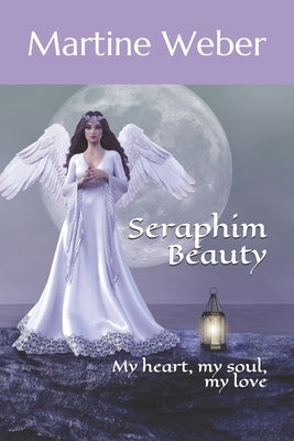 Seraphim Beauty: My heart, my soul, my love by Weber, Martine