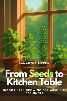 From Seeds to Kitchen Table: Indoor Herb Growing for Absolute Beginners by Brown, Ferdinand
