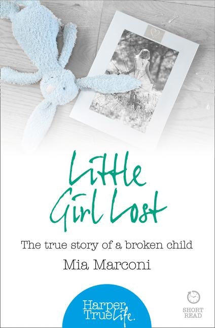 Little Girl Lost: The true story of a broken child by Marconi, Mia