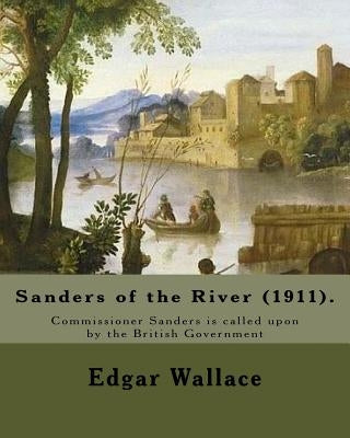 Sanders of the River (1911). By: Edgar Wallace: Commissioner Sanders is called upon by the British Government "to keep a watchful eye upon some quarte by Wallace, Edgar
