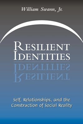 Resilient Identities: Self, Relationships, and the Construction of Social Reality by Swann, William