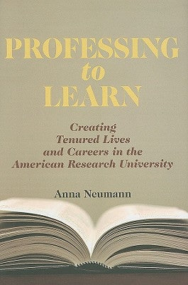 Professing to Learn: Creating Tenured Lives and Careers in the American Research University by Neumann, Anna