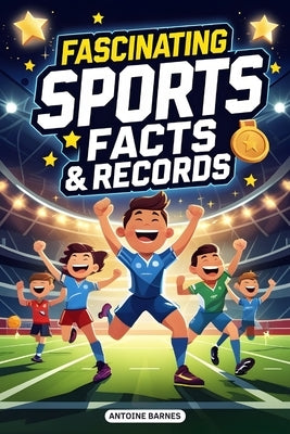 Fascinating Sports Facts & Records: Epic stories and Incredible Moments from Every Major Sport (Football, Basketball, Baseball, Soccer...) by Barnes, Antoine