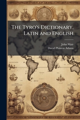 The Tyro's Dictionary, Latin and English by Mair, John