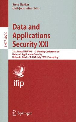 Data and Applications Security XXI: 21st Annual Ifip Wg 11.3 Working Conference on Data and Applications Security, Redondo Beach, Ca, Usa, July 8-11, by Barker, Steve