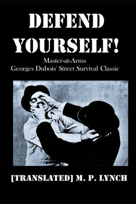 Defend Yourself!: Master-at-Arms Georges Dubois' Street Survival Classic by M. P. Lynch, [translated]