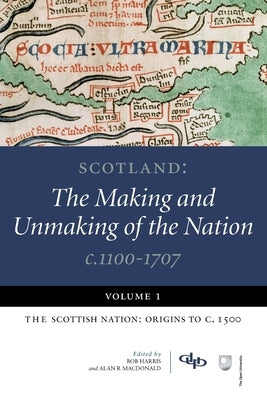 Scotland: The Making and Unmaking of the Nation C.1100-1707: Volume 1: The Scottish Nation: Origins to C. 1500 by Harris, Bob