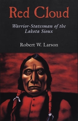Red Cloud: Warrior-Statesman of the Lakota Sioux by Larson, Robert W.