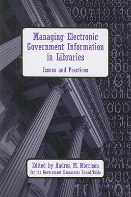 Managing Electronic Government Information in Libraries by Morrison, Andrea M.