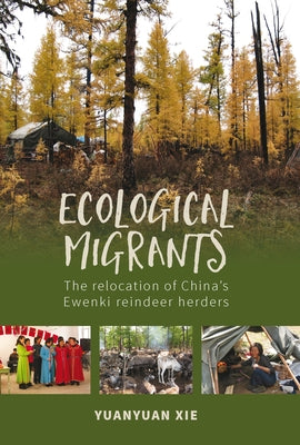 Ecological Migrants: The Relocation of China's Ewenki Reindeer Herders by Xie, Yuanyuan