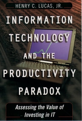 Information Technology and the Productivity Paradox: Assessing the Value of Investing in It by Lucas, Henry C.
