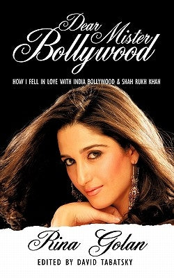 Dear Mister Bollywood: How I Fell in Love with India Bollywood and Shah Rukh Khan by Golan, Rina