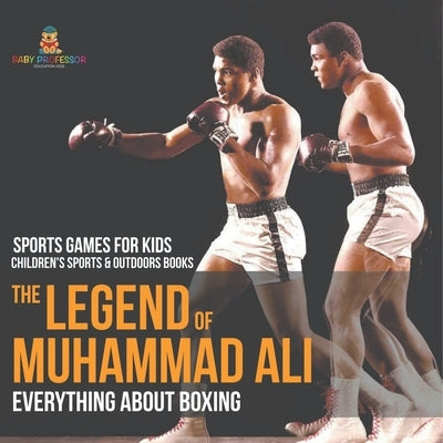 The Legend of Muhammad Ali: Everything about Boxing - Sports Games for Kids Children's Sports & Outdoors Books by Baby Professor