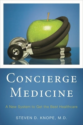 Concierge Medicine: A New System to Get the Best Healthcare by Knope, Steven D.