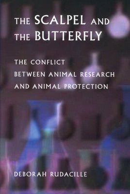 The Scalpel and the Butterfly: The Conflict Between Animal Research and Animal Protection by Rudacille, Deborah