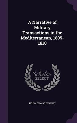 A Narrative of Military Transactions in the Mediterranean, 1805-1810 by Bunbury, Henry Edward