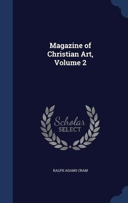 Magazine of Christian Art, Volume 2 by Cram, Ralph Adams