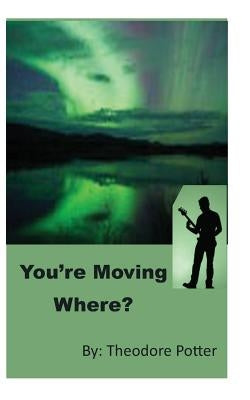 You're Moving Where? by Publishing, Potterhouse