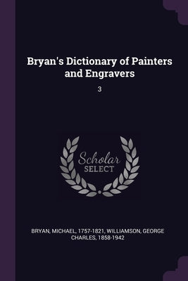 Bryan's Dictionary of Painters and Engravers: 3 by Bryan, Michael