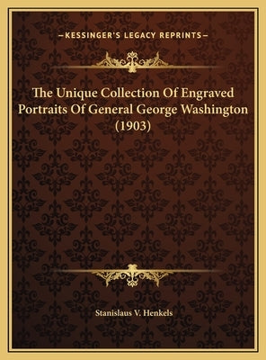 The Unique Collection Of Engraved Portraits Of General George Washington (1903) by Henkels, Stanislaus Vincent