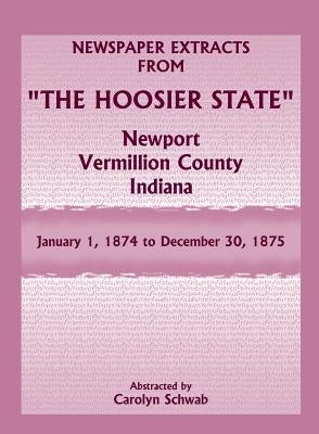 Newspaper Extracts from "The Hoosier State", Newport, Vermillion County, Indiana: January 1, 1874 to December 30, 1875 by Schwab, Carolyn