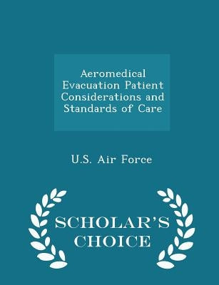 Aeromedical Evacuation Patient Considerations and Standards of Care - Scholar's Choice Edition by U. S. Air Force