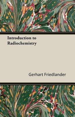 Introduction to Radiochemistry by Friedlander, Gerhart
