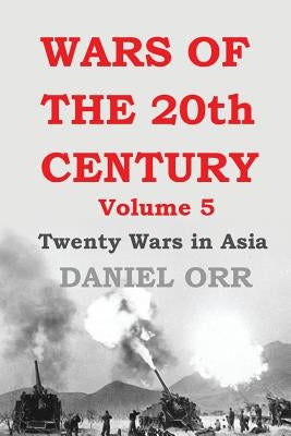 Wars of the 20th Century: Volume 5: Twenty Wars in Asia by Orr, Daniel