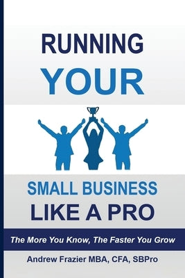 Running Your Small Business Like A Pro: The More You Know, The Faster You Grow by Frazier, Andrew